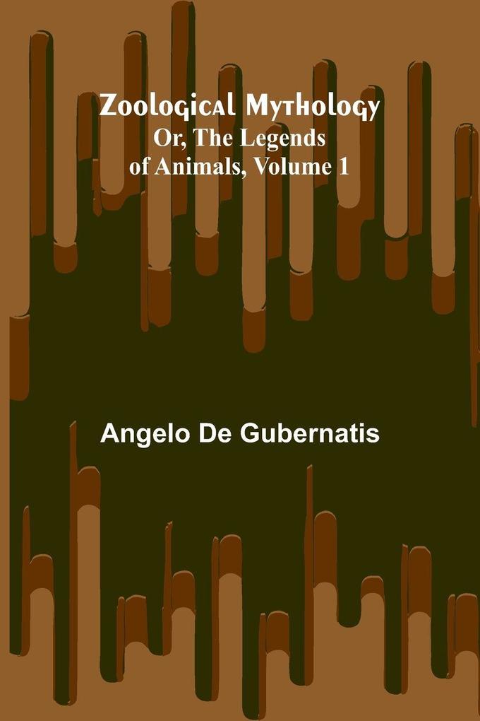 Zoological Mythology; Or The Legends of Animals Volume 1