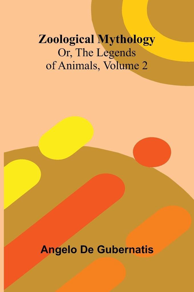 Zoological Mythology; Or The Legends of Animals Volume 2