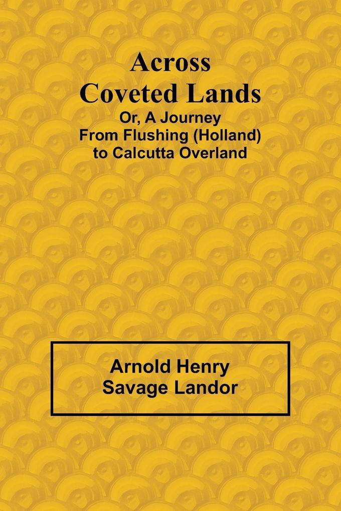 Across Coveted Lands; or a Journey from Flushing (Holland) to Calcutta Overland