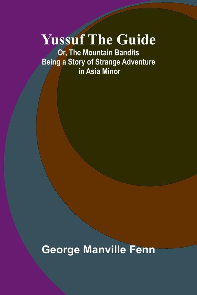 Yussuf the Guide; Or the Mountain Bandits Being a Story of Strange Adventure in Asia Minor
