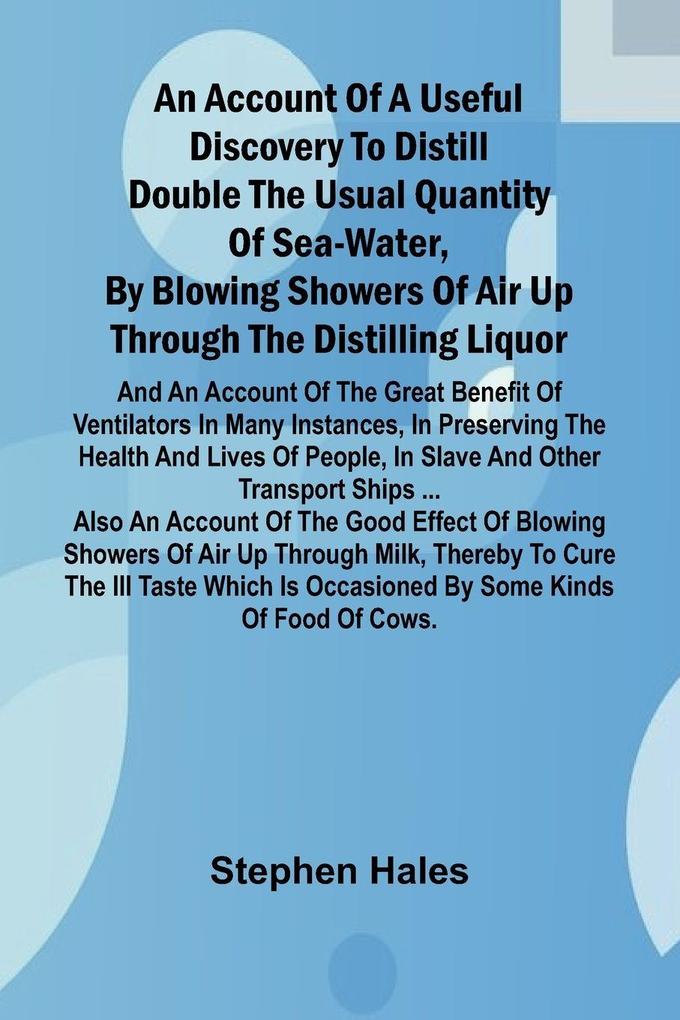 An account of a useful discovery to distill double the usual quantity of sea-water by blowing showers of air up through the distilling liquor