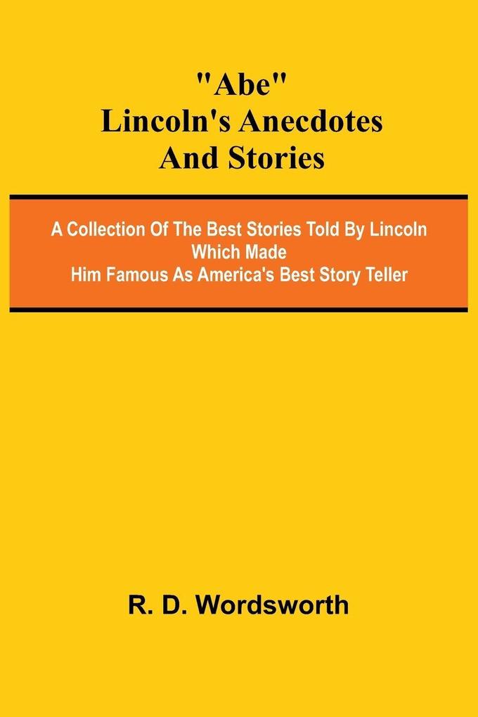 Abe Lincoln's Anecdotes and Stories; A Collection of the Best Stories Told by Lincoln Which Made Him Famous as America's Best Story Teller