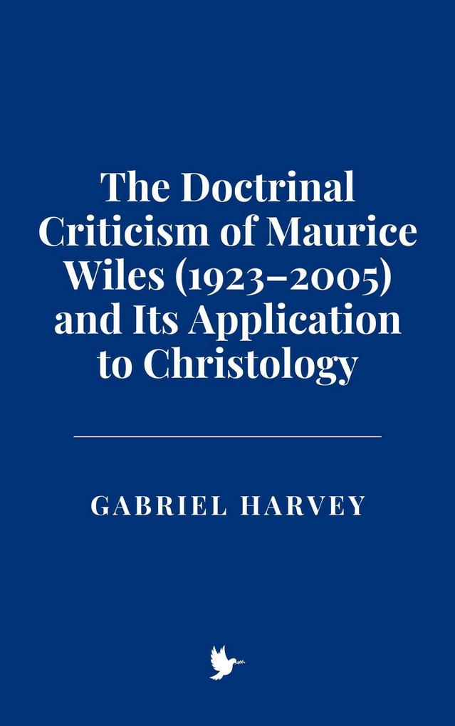The Doctrinal Criticism of Maurice Wiles (1923-2005) and Its Application to Christology