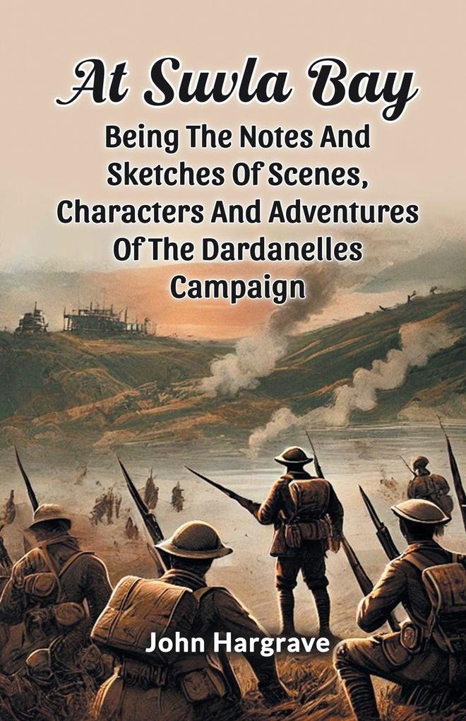 At Suvla Bay Being The Notes And Sketches Of Scenes Characters And Adventures Of The Dardanelles Campaign