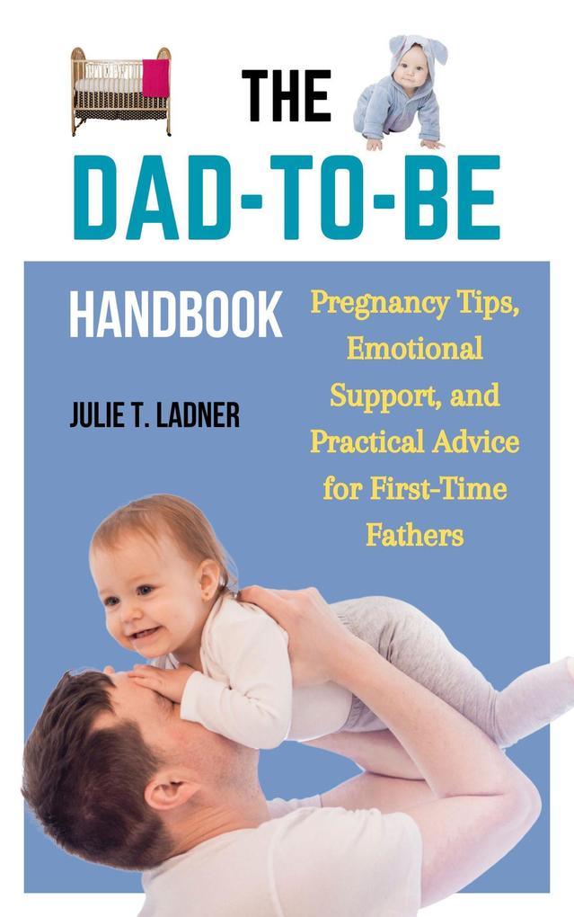 The Dad-to-Be Handbook: Pregnancy Tips Emotional Support and Practical Advice for First-Time Fathers