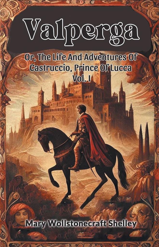 Valperga Or The Life And Adventures Of Castruccio Prince Of Lucca Vol. I