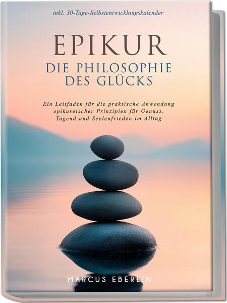 Epikur: Die Philosophie des Glücks - Ein Leitfaden für die praktische Anwendung epikureischer Prinzipien für Genuss Tugend und Seelenfrieden im Alltag - inkl. 30-Tage-Selbstentwicklungskalender