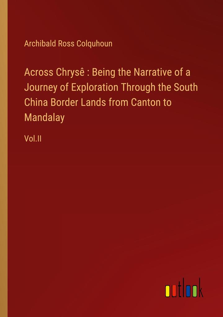 Across Chrysê : Being the Narrative of a Journey of Exploration Through the South China Border Lands from Canton to Mandalay