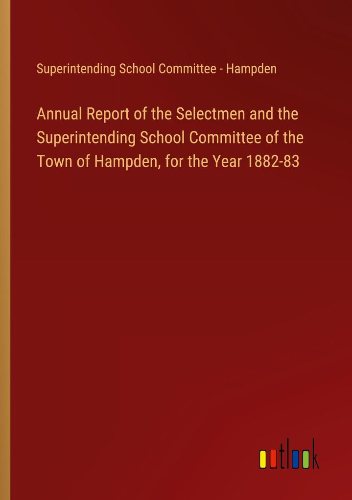 Annual Report of the Selectmen and the Superintending School Committee of the Town of Hampden for the Year 1882-83