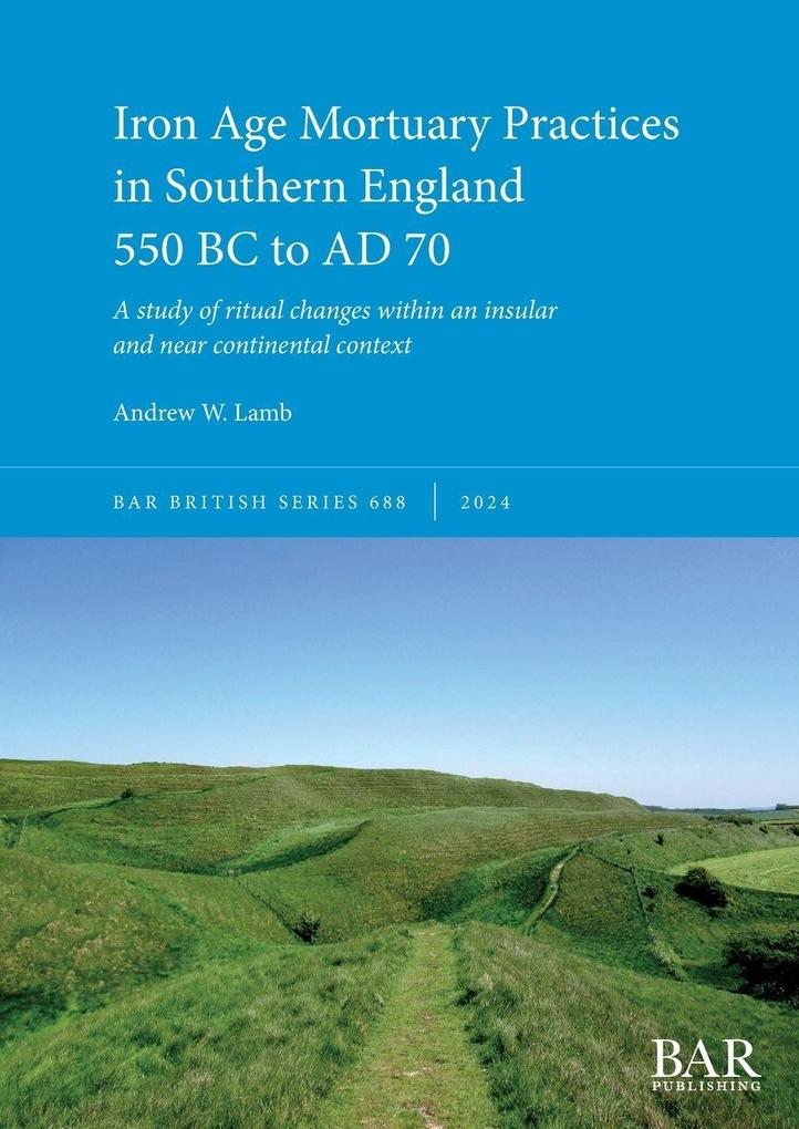 Iron Age Mortuary Practices in Southern England 550 BC to AD 70
