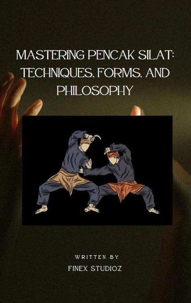 Mastering Pencak Silat: Techniques Forms and Philosophy