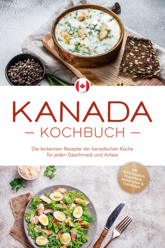 Kanada Kochbuch: Die leckersten Rezepte der kanadischen Küche für jeden Geschmack und Anlass - inkl. Brotrezepten Fingerfood Aufstrichen & Getränken