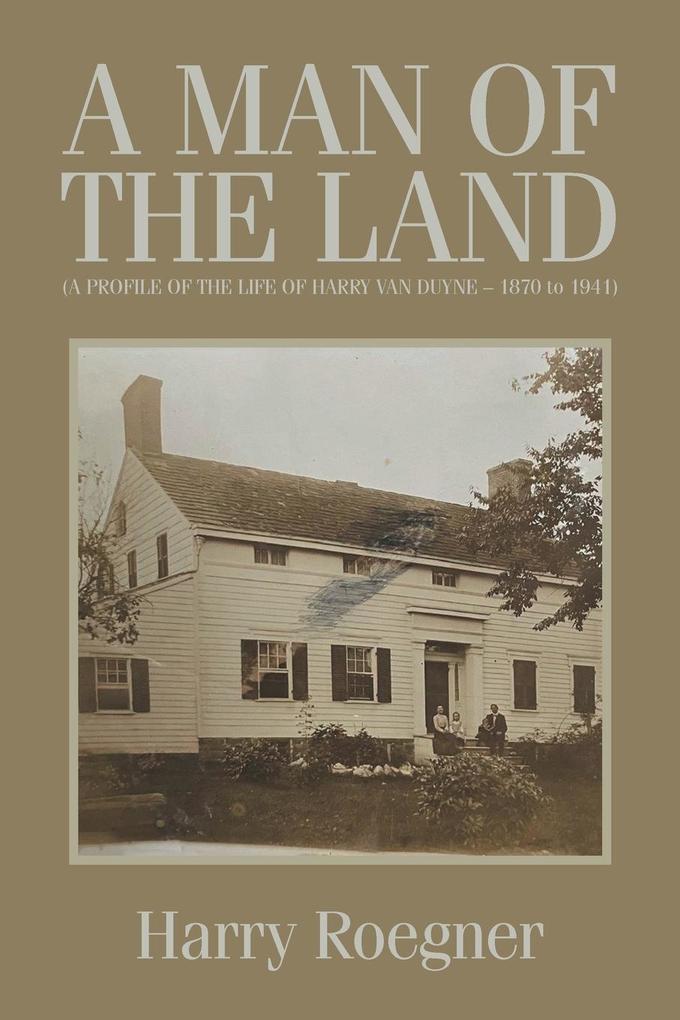 A MAN OF THE LAND (A PROFILE OF THE LIFE OF HARRY VAN DUYNE - 1870 to 1941)