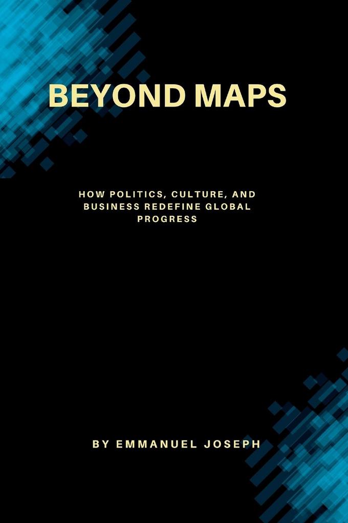 Beyond Maps How Politics Culture and Business Redefine Global Progress