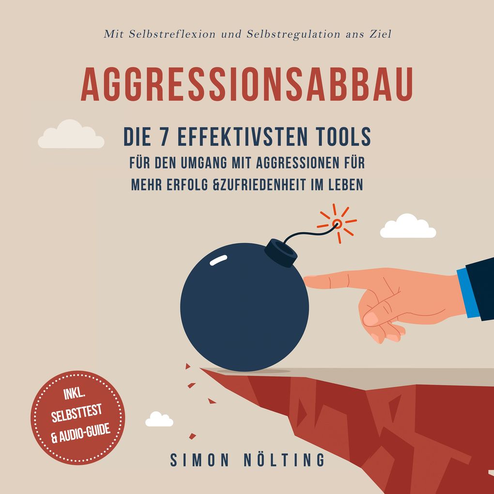 Aggressionsabbau: Die 7 effektivsten Tools für den Umgang mit Aggressionen für mehr Erfolg & Zufriedenheit im Leben - Mit Selbstreflexion und Selbstregulation ans Ziel - inkl. Selbsttest & Audio-Guide