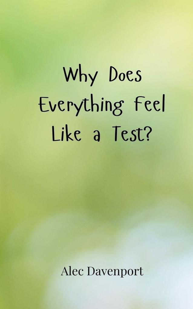 Why Does Everything Feel Like a Test?