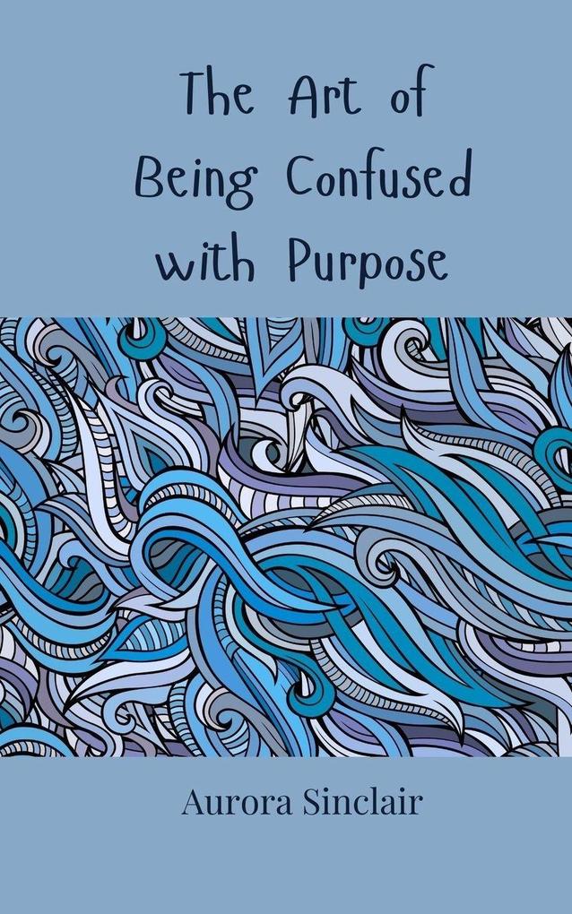 The Art of Being Confused with Purpose