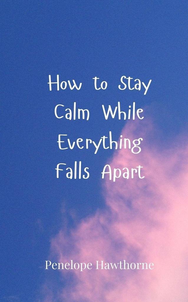 How to Stay Calm While Everything Falls Apart
