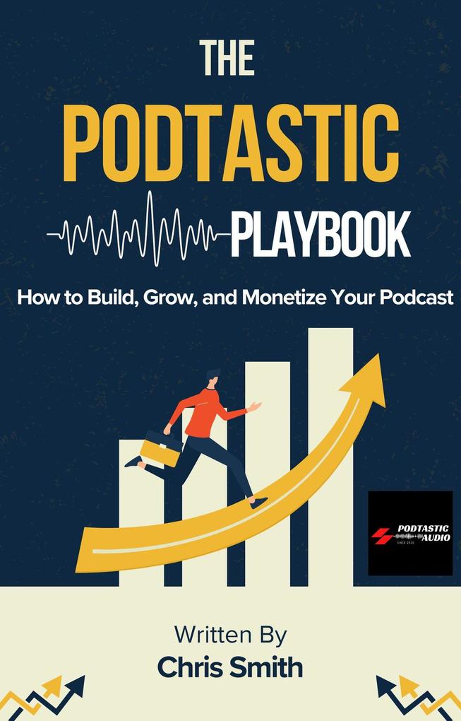 The Podtastic Playbook: How to Build Grow and Monetize Your Podcast