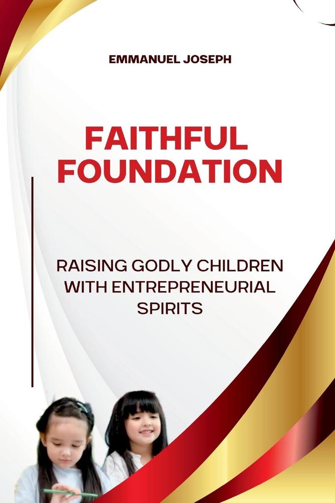 Faithful Foundations Raising Godly Children with Entrepreneurial Spirits
