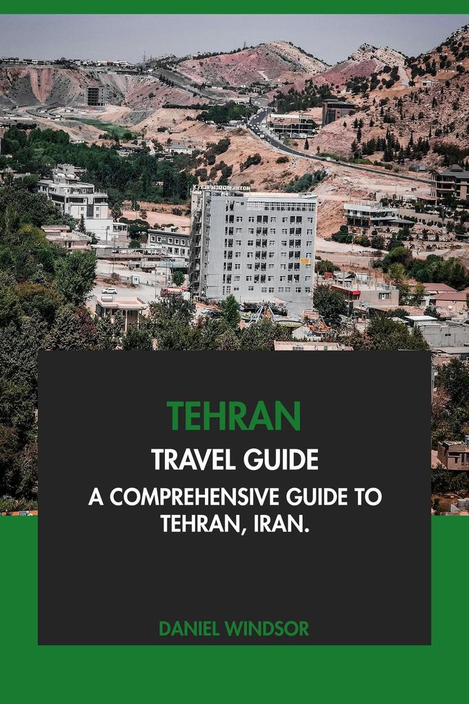 Tehran Travel Guide: A Comprehensive Guide to Tehran Iran