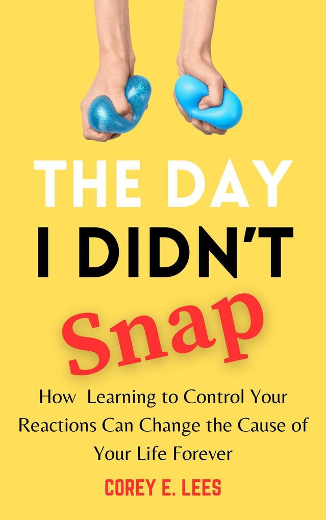 The Day I Didn't Snap: How Learning to Control Your Reactions Can Change the Course of Your Life Forever