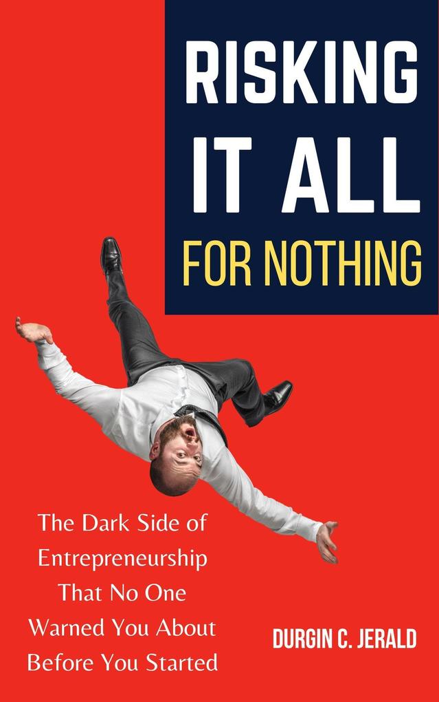 Risking It All for Nothing: The Dark Side of Entrepreneurship That No One Warned You About Before You Started