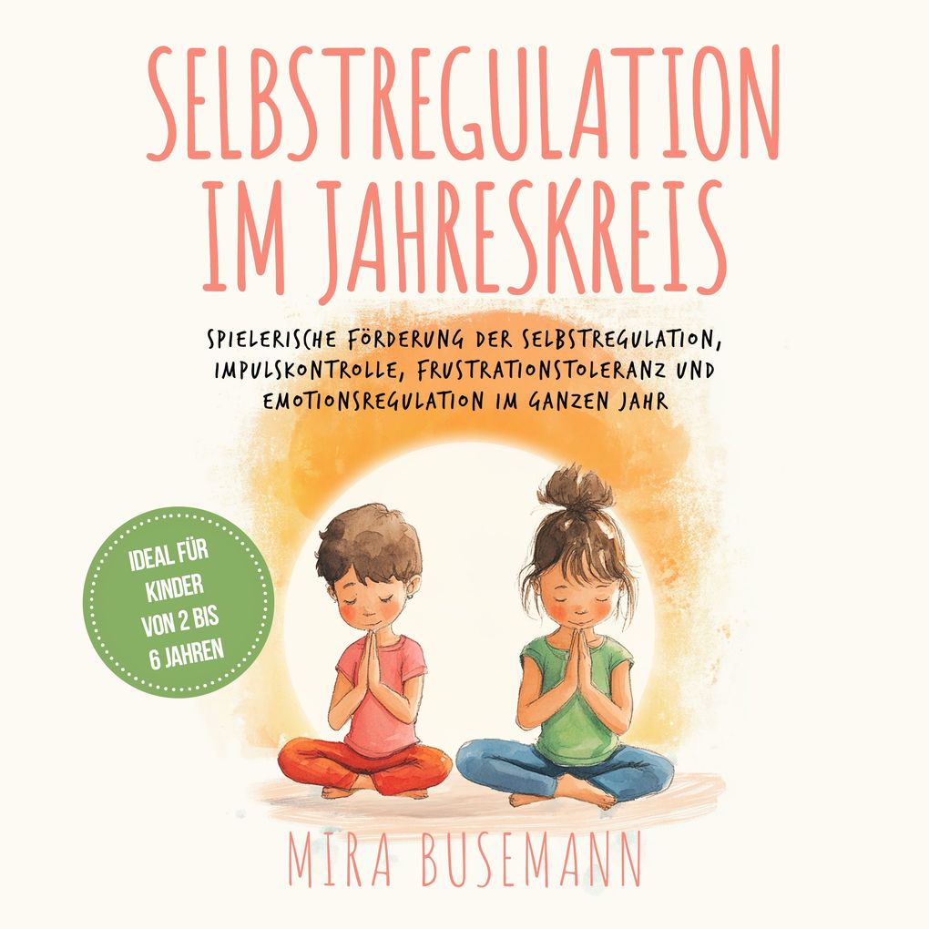 Selbstregulation im Jahreskreis: Spielerische Förderung der Selbstregulation Impulskontrolle Frustrationstoleranz und Emotionsregulation im ganzen Jahr - Ideal für Kinder von 2 bis 6 Jahren