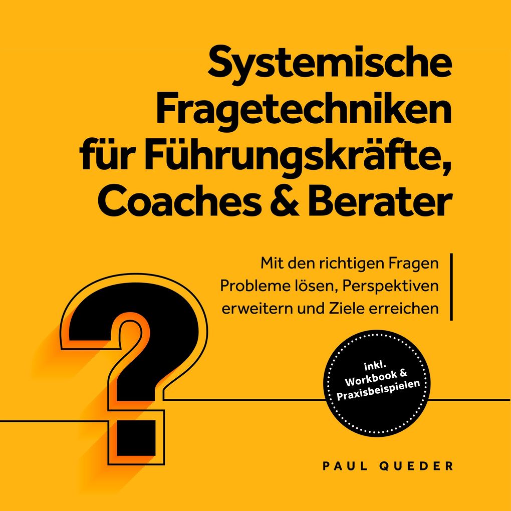 Systemische Fragetechniken für Führungskräfte Coaches & Berater: Mit den richtigen Fragen Probleme lösen Perspektiven erweitern und Ziele erreichen - inkl. Workbook & Praxisbeispielen