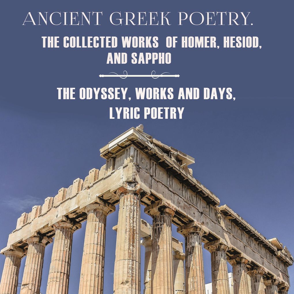 Ancient Greek Poetry. The Collected Works of Homer Hesiod and Sappho