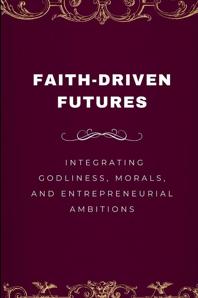 Faith-Driven Futures Integrating Godliness Morals and Entrepreneurial Ambitions