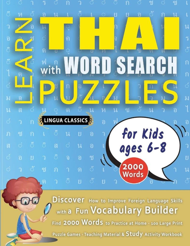 LEARN THAI WITH WORD SEARCH PUZZLES FOR KIDS 6 - 8 - Discover How to Improve Foreign Language Skills with a Fun Vocabulary Builder. Find 2000 Words to Practice at Home - 100 Large Print Puzzle Games - Teaching Material Study Activity Workbook