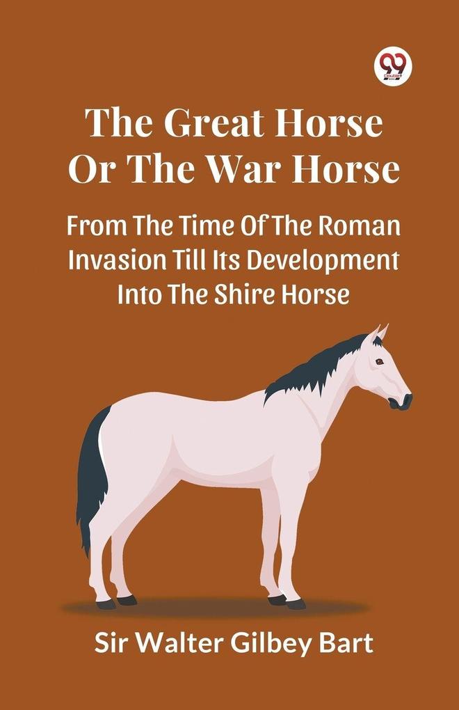 The Great Horse Or The War Horse From The Time Of The Roman Invasion Till Its Development Into The Shire Horse