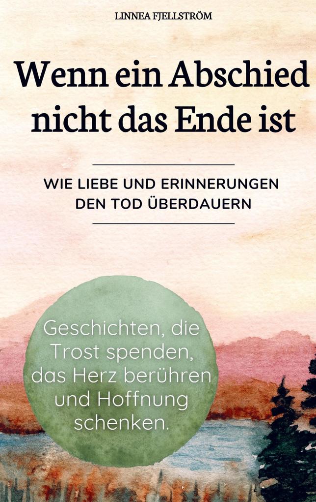 Wenn ein Abschied nicht das Ende ist - Geschichten die Trost spenden das Herz berühren und Hoffnung schenken.