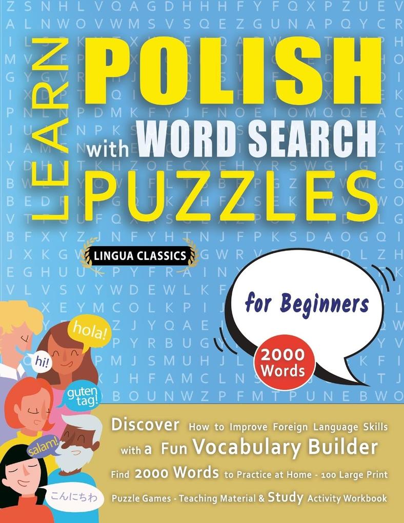 LEARN POLISH WITH WORD SEARCH PUZZLES FOR BEGINNERS - Discover How to Improve Foreign Language Skills with a Fun Vocabulary Builder. Find 2000 Words to Practice at Home - 100 Large Print Puzzle Games - Teaching Material Study Activity Workbook