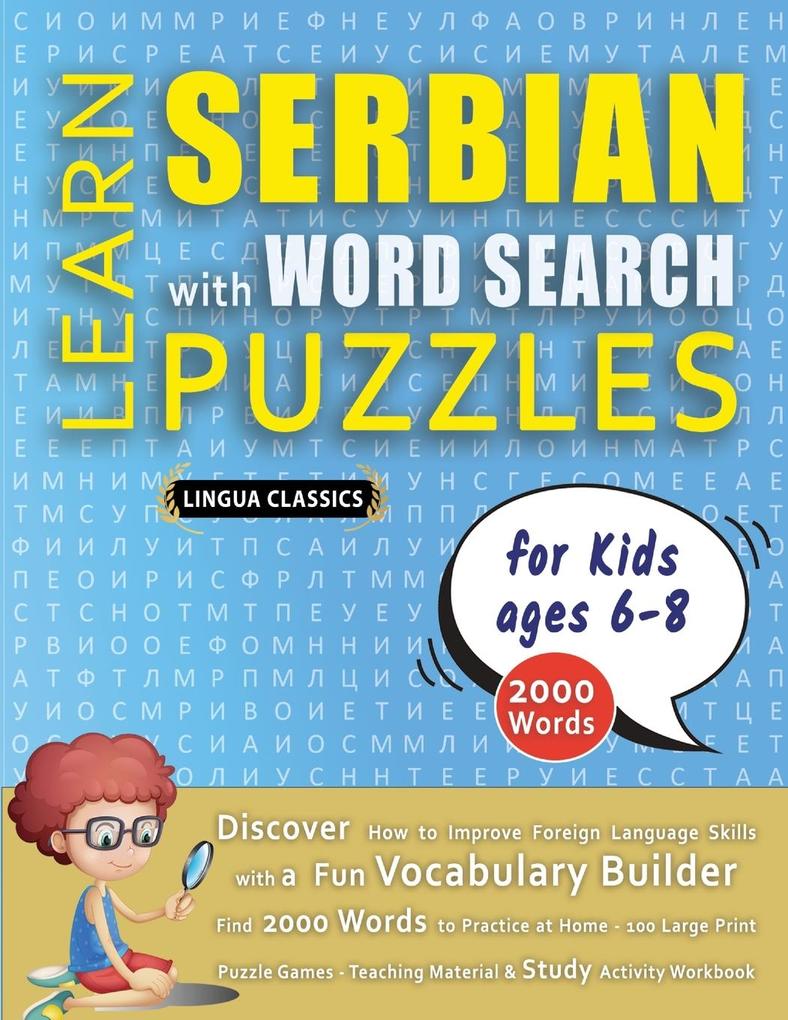 LEARN SERBIAN WITH WORD SEARCH PUZZLES FOR KIDS 6 - 8 - Discover How to Improve Foreign Language Skills with a Fun Vocabulary Builder. Find 2000 Words to Practice at Home - 100 Large Print Puzzle Games - Teaching Material Study Activity Workbook