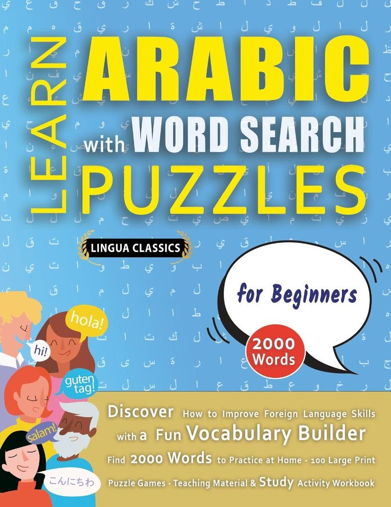 LEARN ARABIC WITH WORD SEARCH PUZZLES FOR BEGINNERS - Discover How to Improve Foreign Language Skills with a Fun Vocabulary Builder. Find 2000 Words to Practice at Home - 100 Large Print Puzzle Games - Teaching Material Study Activity Workbook