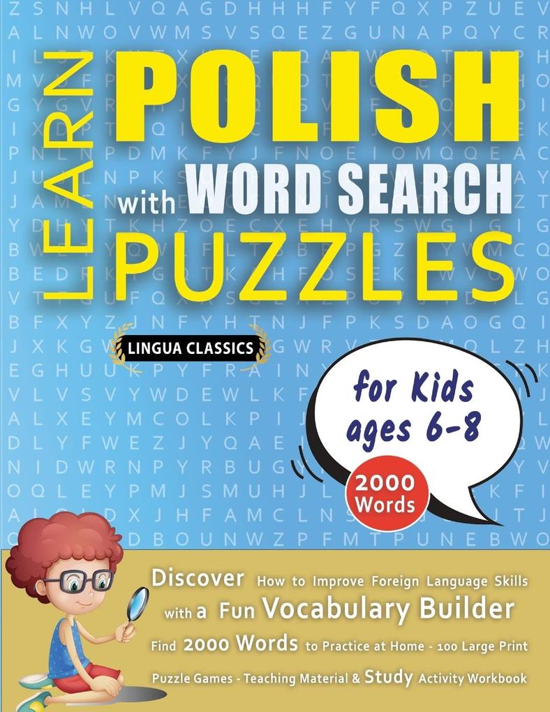 LEARN POLISH WITH WORD SEARCH PUZZLES FOR KIDS 6 - 8 - Discover How to Improve Foreign Language Skills with a Fun Vocabulary Builder. Find 2000 Words to Practice at Home - 100 Large Print Puzzle Games - Teaching Material Study Activity Workbook