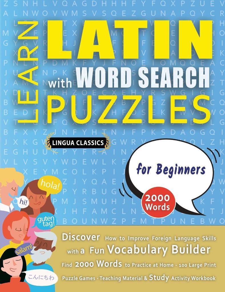 LEARN LATIN WITH WORD SEARCH PUZZLES FOR BEGINNERS - Discover How to Improve Foreign Language Skills with a Fun Vocabulary Builder. Find 2000 Words to Practice at Home - 100 Large Print Puzzle Games - Teaching Material Study Activity Workbook