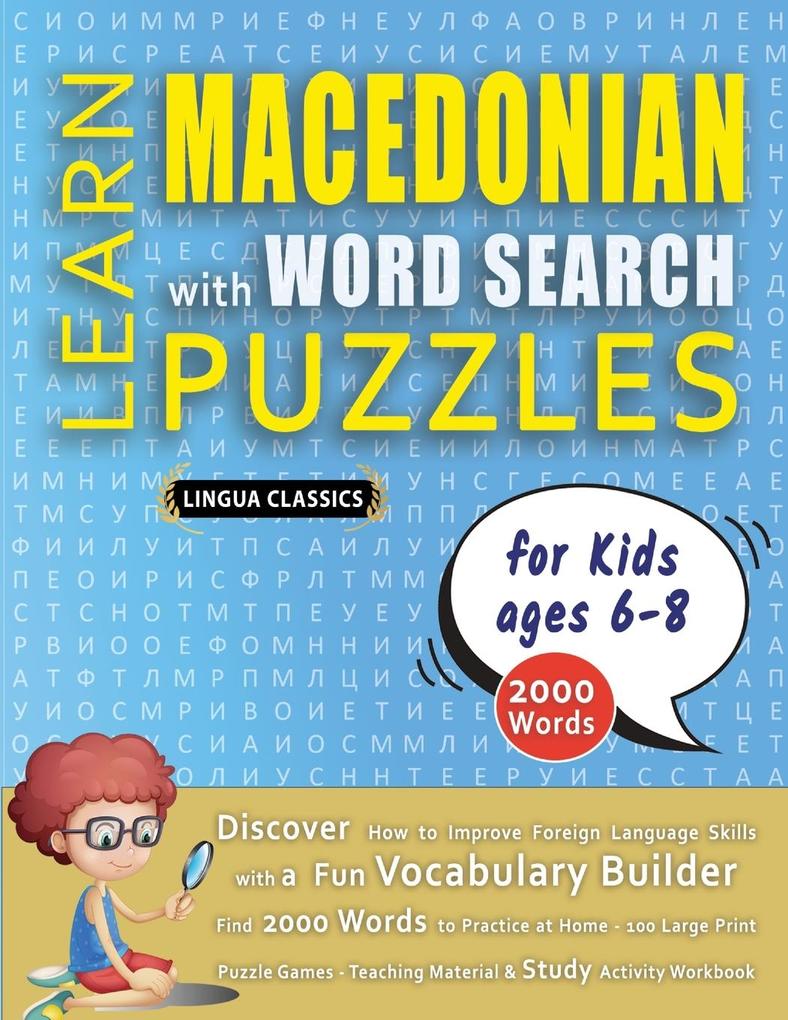 LEARN MACEDONIAN WITH WORD SEARCH PUZZLES FOR KIDS 6 - 8 - Discover How to Improve Foreign Language Skills with a Fun Vocabulary Builder. Find 2000 Words to Practice at Home - 100 Large Print Puzzle Games - Teaching Material Study Activity Workbook