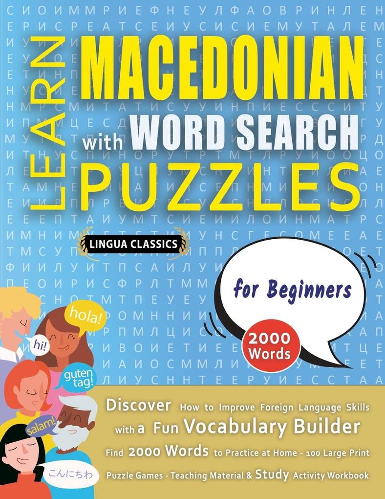 LEARN MACEDONIAN WITH WORD SEARCH PUZZLES FOR BEGINNERS - Discover How to Improve Foreign Language Skills with a Fun Vocabulary Builder. Find 2000 Words to Practice at Home - 100 Large Print Puzzle Games - Teaching Material Study Activity Workbook