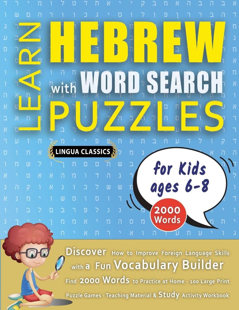 LEARN HEBREW WITH WORD SEARCH PUZZLES FOR KIDS 6 - 8 - Discover How to Improve Foreign Language Skills with a Fun Vocabulary Builder. Find 2000 Words to Practice at Home - 100 Large Print Puzzle Games - Teaching Material Study Activity Workbook