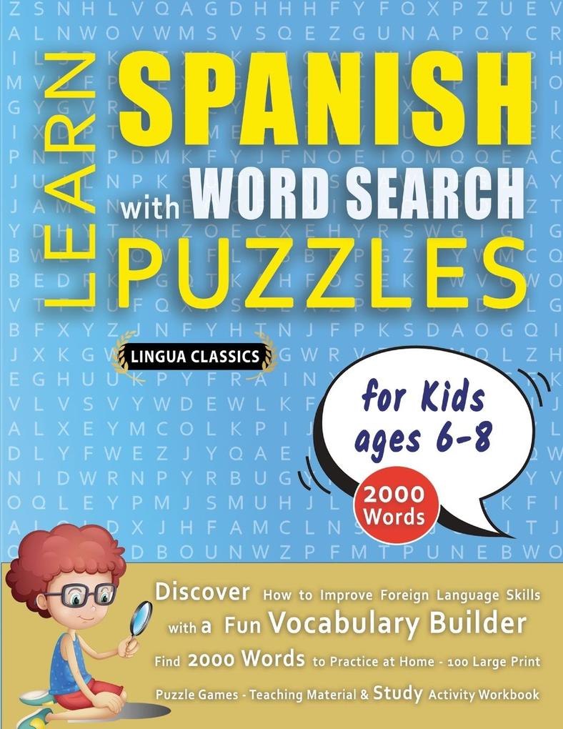 LEARN SPANISH WITH WORD SEARCH PUZZLES FOR KIDS 6 - 8 - Discover How to Improve Foreign Language Skills with a Fun Vocabulary Builder. Find 2000 Words to Practice at Home - 100 Large Print Puzzle Games - Teaching Material Study Activity Workbook