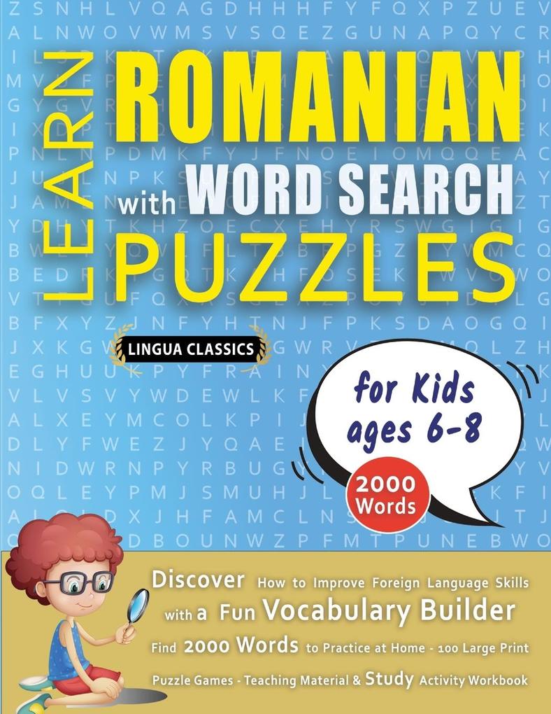 LEARN ROMANIAN WITH WORD SEARCH PUZZLES FOR KIDS 6 - 8 - Discover How to Improve Foreign Language Skills with a Fun Vocabulary Builder. Find 2000 Words to Practice at Home - 100 Large Print Puzzle Games - Teaching Material Study Activity Workbook