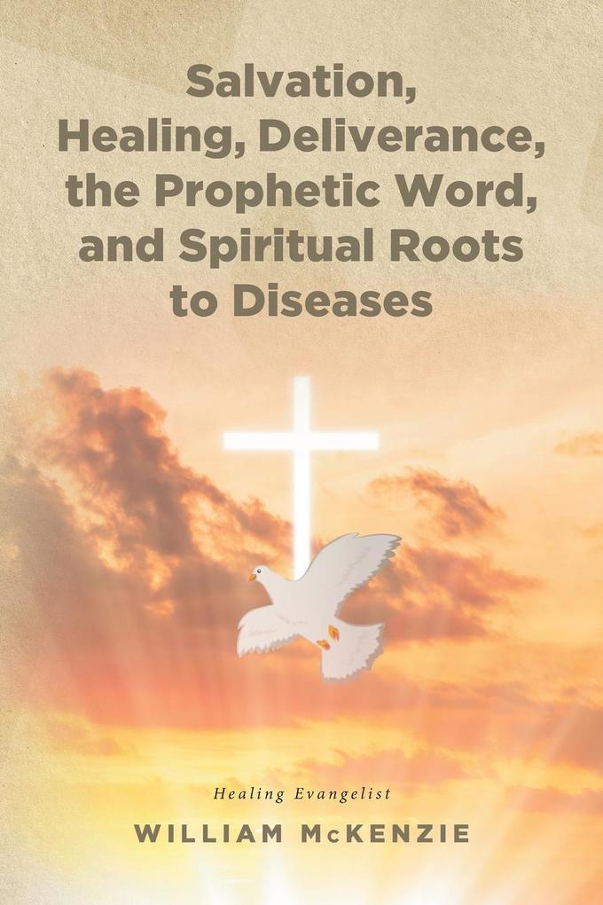 Salvation Healing Deliverance the Prophetic Word and Spiritual Roots to Diseases