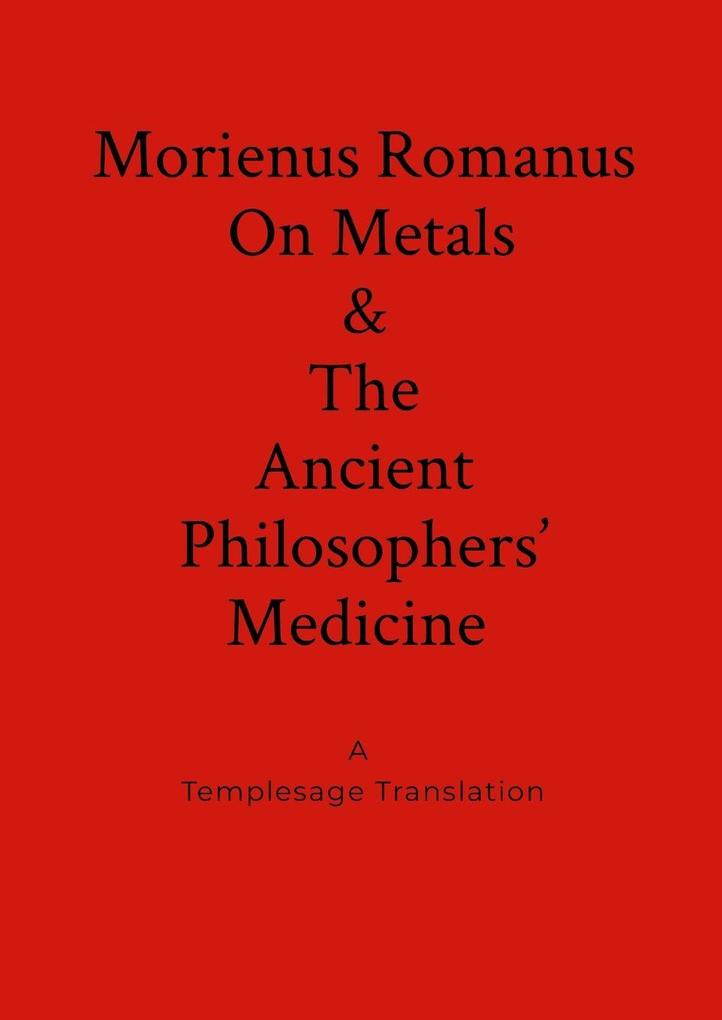 Morienus Romanus On Metals and The Ancient Philosophers' Medicine A Templesage Translation