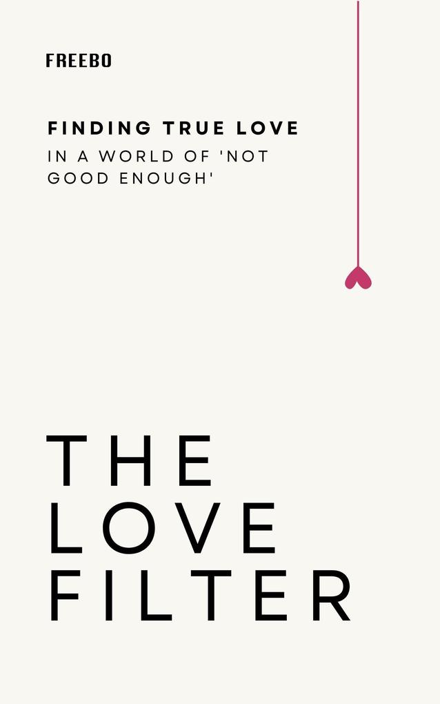 The Love Filter: Break Free from Unrealistic Expectations and Build Something Real