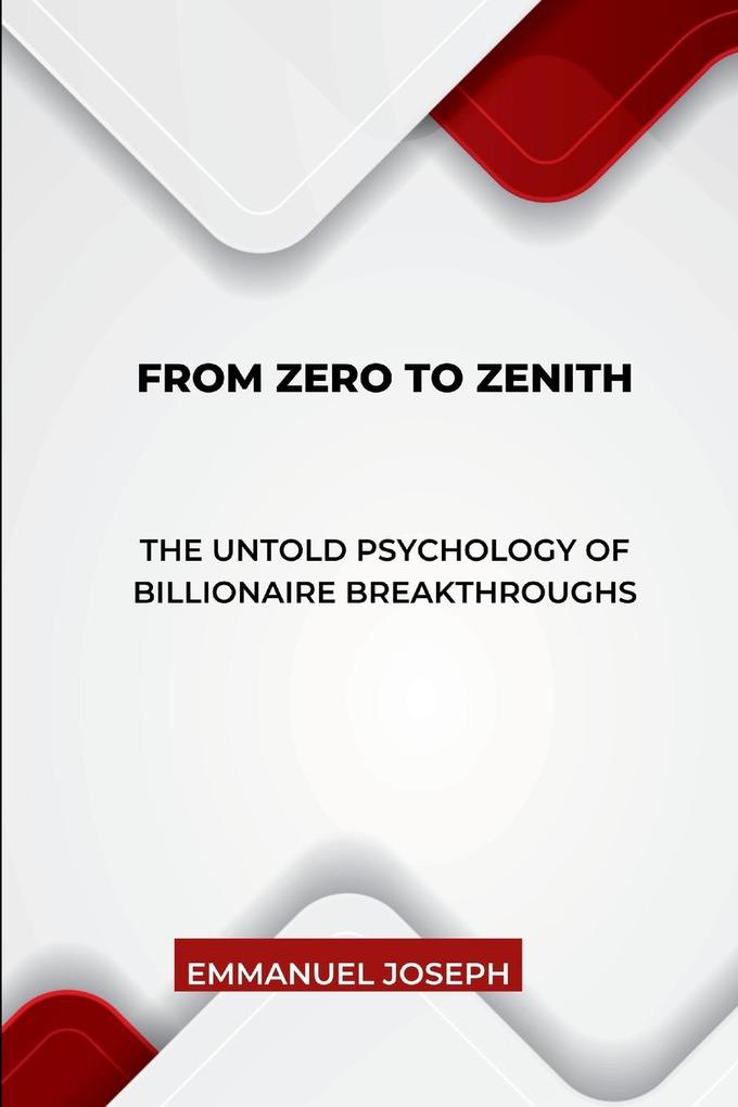From Zero to Zenith The Untold Psychology of Billionaire Breakthroughs