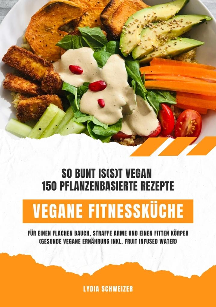 Vegane Fitnessküche: So bunt is(s)t vegan - 150 pflanzenbasierte Rezepte für einen flachen Bauch straffe Arme und einen fitten Körper (Gesunde vegane Ernährung inkl. Fruit Infused Water)