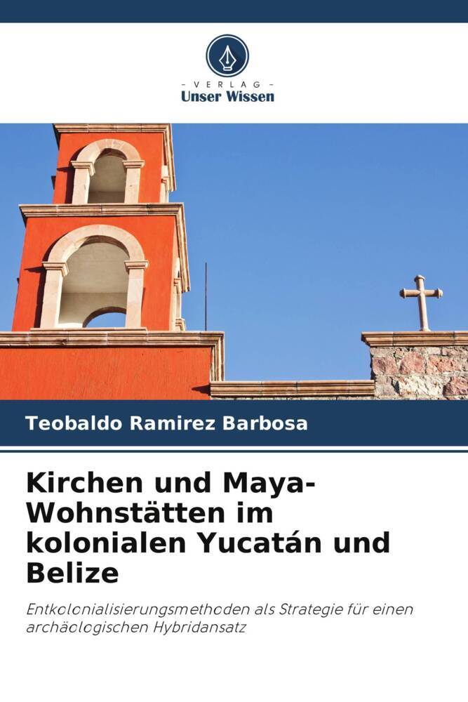 Kirchen und Maya-Wohnstätten im kolonialen Yucatán und Belize